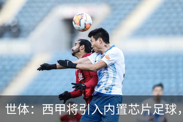 世体：西甲将引入内置芯片足球，主裁将现场宣读VAR判罚原因
