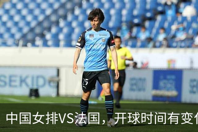 中国女排VS法国，开球时间有变化，老将化身教练，庄宇珊一锤定音
