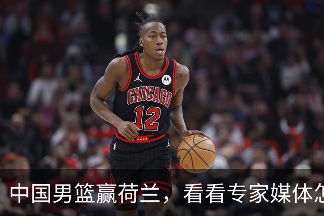 中国男篮赢荷兰，看看专家媒体怎么说，杨瀚森是蓝领还是NBA首轮秀？