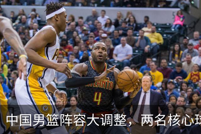中国男篮阵容大调整，两名核心球员无缘后续阵容，徐杰、张镇麟有望扛起更多重任