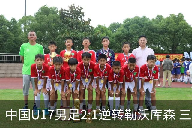 中国U17男足2:1逆转勒沃库森 三战全胜锁定小组头名