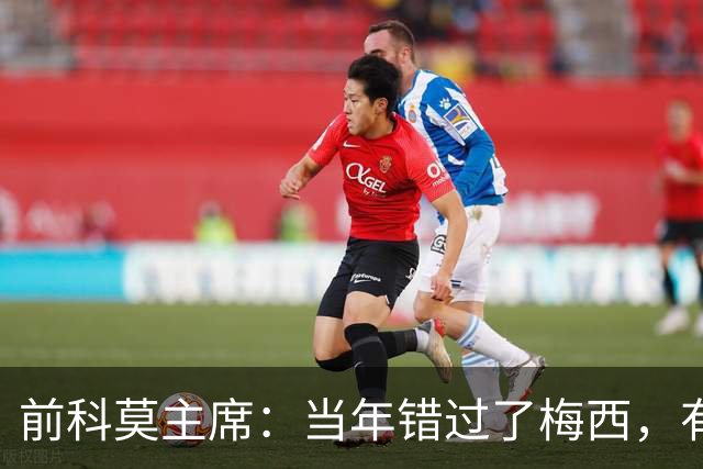 前科莫主席：当年错过了梅西，有人说这种小孩太矮踢不了职业足球