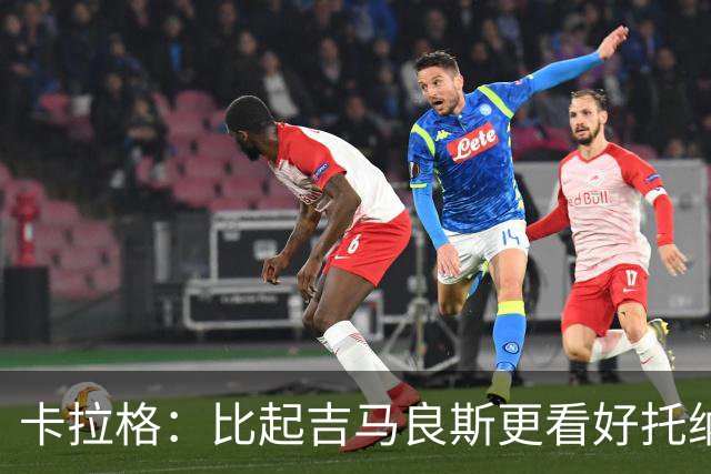 卡拉格：比起吉马良斯更看好托纳利，苏比门迪不太可能拿回主力