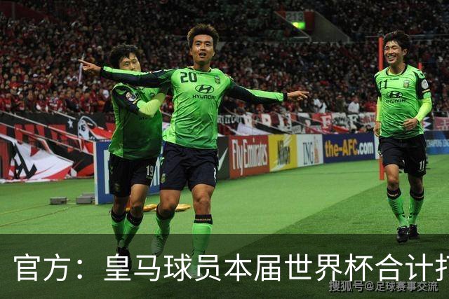 官方：皇马球员本届世界杯合计打进19球，超过22年巴黎和14年拜仁