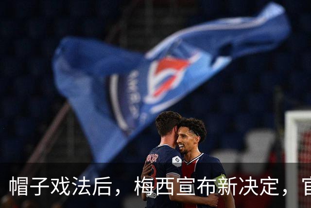 帽子戏法后，梅西宣布新决定，官宣退出，阿根廷批准