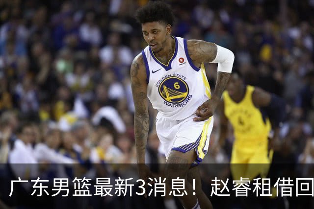 广东男篮最新3消息！赵睿租借回归，奎因回报球队 王少杰恐难归队