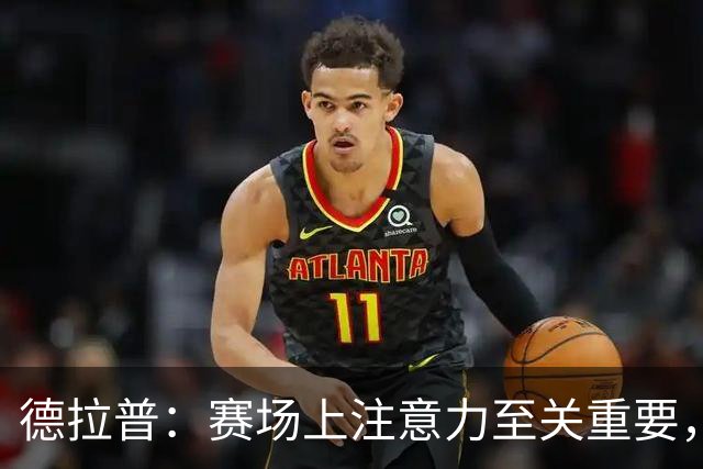德拉普：赛场上注意力至关重要，我注重饮食营养所以请了专属厨师