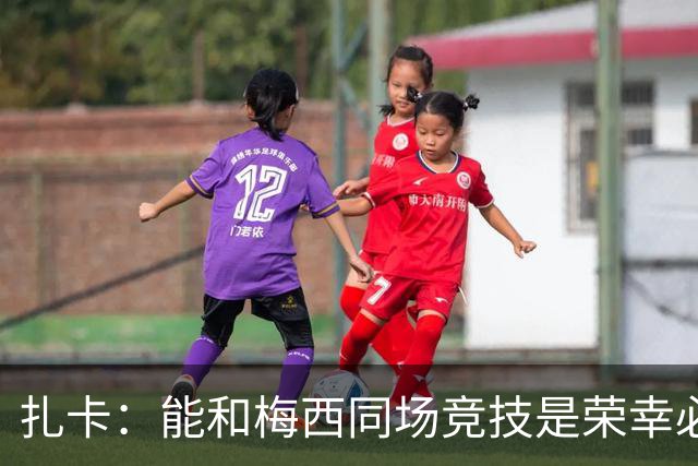 扎卡：能和梅西同场竞技是荣幸必须尊重他，但场上我们要做好工作