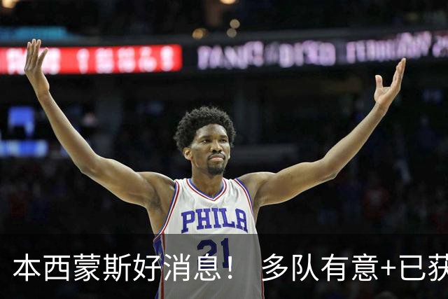 本西蒙斯好消息！ 多队有意+已获一份训练营合同 ，目标2028奥运会
