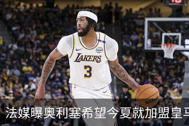 法媒曝奥利塞希望今夏就加盟皇马 拜仁至少要价2亿欧