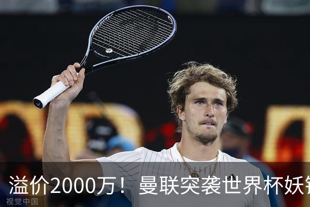 溢价2000万！曼联突袭世界杯妖锋，5000万豪赌藏巨大悬念