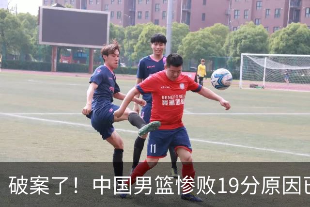 破案了！中国男篮惨败19分原因已找到，真不怪杨瀚森，他才是主因