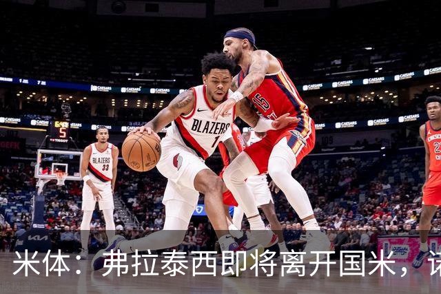 米体：弗拉泰西即将离开国米，诺丁汉森林和罗马都对他有兴趣
