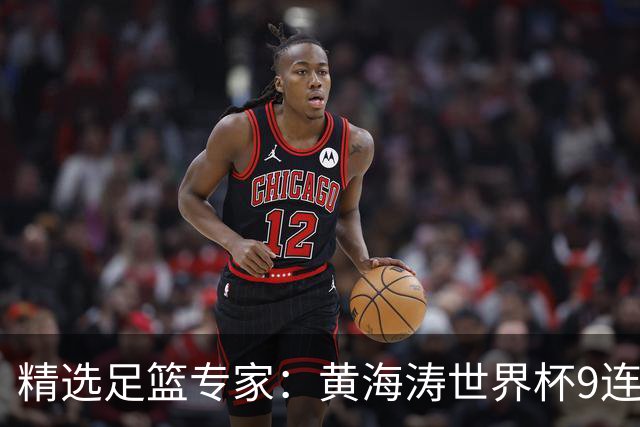精选足篮专家：黄海涛世界杯9连红长线15中14