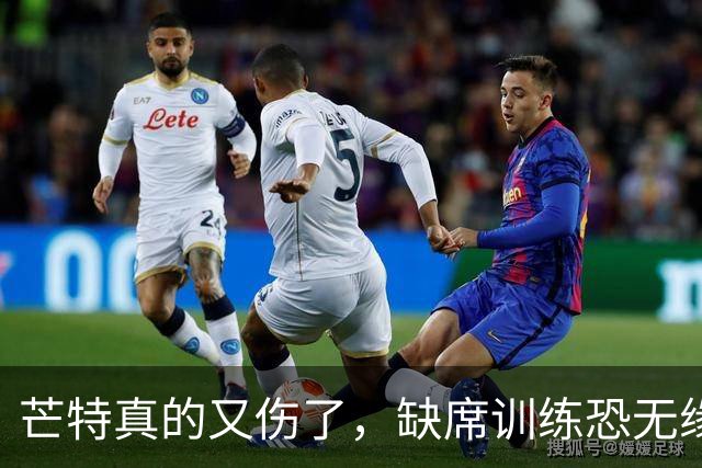 芒特真的又伤了，缺席训练恐无缘热身赛！罗马为科内降价到5500万