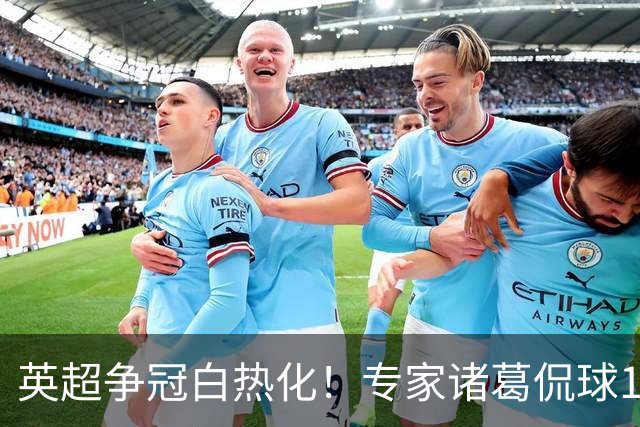 英超争冠白热化！专家诸葛侃球10连红助力红单