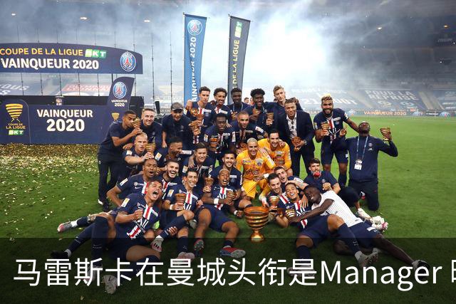 马雷斯卡在曼城头衔是Manager 曝蓝月为此支付1700万镑