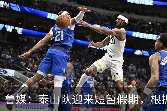 鲁媒：泰山队迎来短暂假期，根据计划球队将于6月7日恢复训练