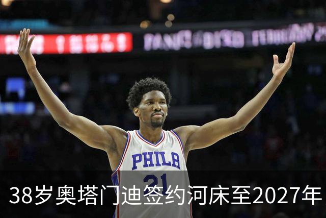 38岁奥塔门迪签约河床至2027年，传奇中卫再战绿茵场！
