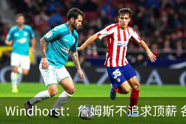 Windhorst：詹姆斯不追求顶薪 各队无需清理空间而该去完善阵容